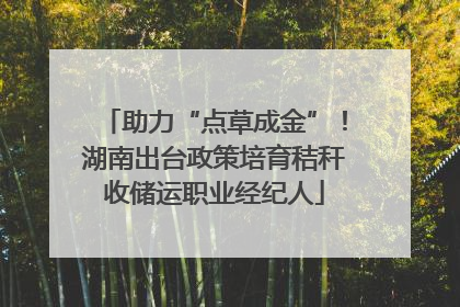 助力“点草成金”！湖南出台政策培育秸秆收储运职业经纪人