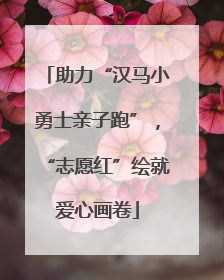 助力“汉马小勇士亲子跑”，“志愿红”绘就爱心画卷