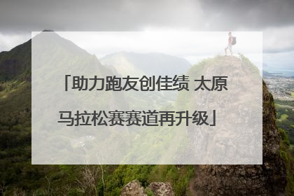 助力跑友创佳绩 太原马拉松赛赛道再升级