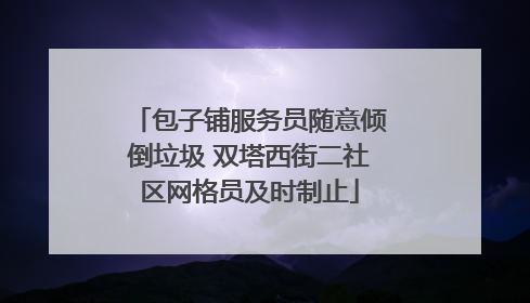 包子铺服务员随意倾倒垃圾 双塔西街二社区网格员及时制止