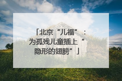 北京“儿福”：为孤残儿童插上“隐形的翅膀”