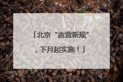 北京“露营新规”，下月起实施！