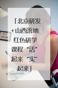 北京研发+山西落地 红色研学课程“活”起来“实”起来