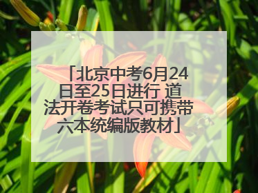 北京中考6月24日至25日进行 道法开卷考试只可携带六本统编版教材