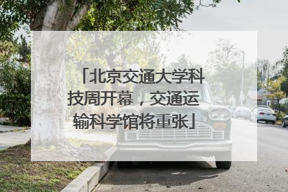 北京交通大学科技周开幕，交通运输科学馆将重张