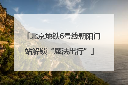 北京地铁6号线朝阳门站解锁“魔法出行”
