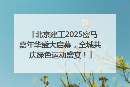 北京建工2025密马嘉年华盛大启幕，全城共庆绿色运动盛宴！
