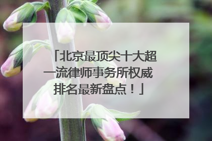 北京最顶尖十大超一流律师事务所权威排名最新盘点！