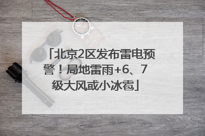 北京2区发布雷电预警！局地雷雨+6、7级大风或小冰雹