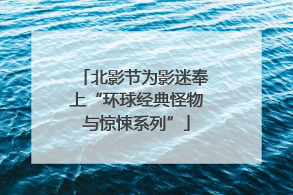 北影节为影迷奉上“环球经典怪物与惊悚系列”