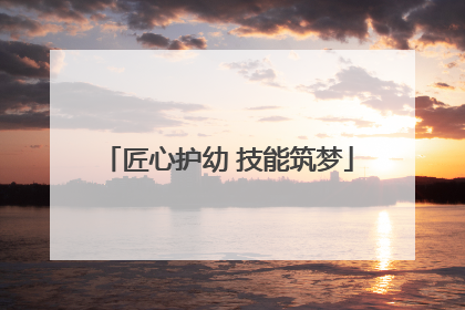 匠心护幼 技能筑梦