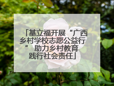基立福开展“广西乡村学校志愿公益行” 助力乡村教育 践行社会责任
