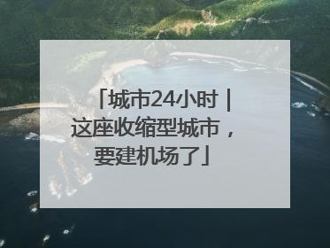 城市24小时｜这座收缩型城市，要建机场了