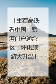 坐着高铁看中国｜黔滇门户通湾区，怀化旅游大升温