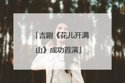 吉剧《花儿开满山》成功首演