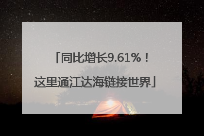 同比增长9.61%！这里通江达海链接世界