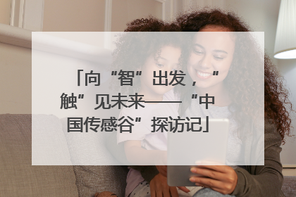 向“智”出发，“触”见未来——“中国传感谷”探访记