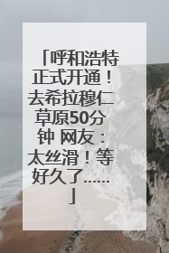 呼和浩特正式开通！去希拉穆仁草原50分钟 网友：太丝滑！等好久了……