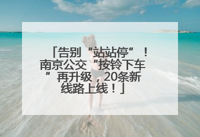 告别“站站停”！南京公交“按铃下车”再升级，20条新线路上线！