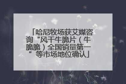 哈尼牧场获艾媒咨询“风干牛脆片（牛脆脆）全国销量第一”等市场地位确认