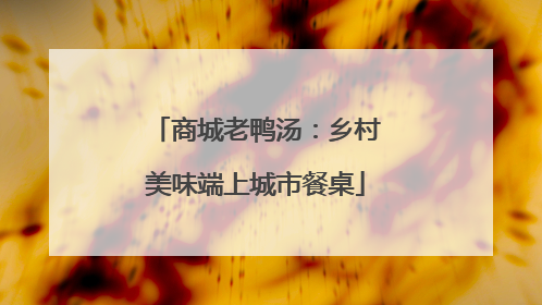 商城老鸭汤：乡村美味端上城市餐桌