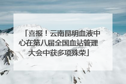 喜报！云南昆明血液中心在第八届全国血站管理大会中获多项殊荣