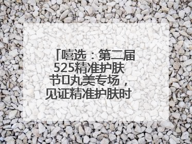 嘻选：第二届525精准护肤节✖丸美专场，见证精准护肤时代的美力革新