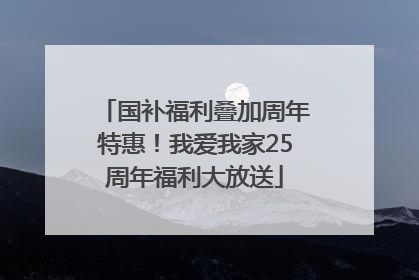 国补福利叠加周年特惠！我爱我家25周年福利大放送