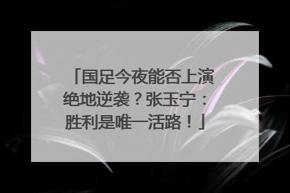 国足今夜能否上演绝地逆袭？张玉宁：胜利是唯一活路！