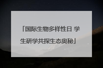 国际生物多样性日 学生研学共探生态奥秘