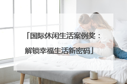 国际休闲生活案例奖：解锁幸福生活新密码