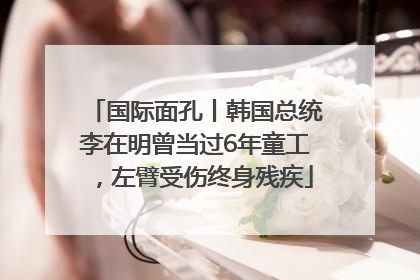 国际面孔丨韩国总统李在明曾当过6年童工，左臂受伤终身残疾