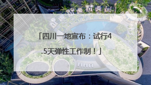 四川一地宣布：试行4.5天弹性工作制！