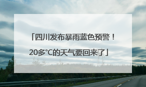 四川发布暴雨蓝色预警！20多℃的天气要回来了