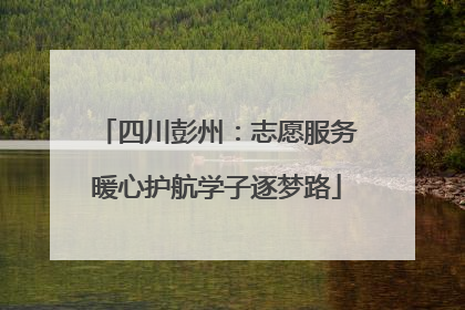 四川彭州：志愿服务暖心护航学子逐梦路