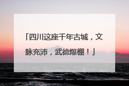 四川这座千年古城，文脉充沛，武德爆棚！