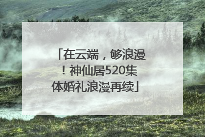 在云端，够浪漫！神仙居520集体婚礼浪漫再续