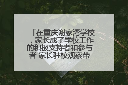 在重庆谢家湾学校，家长成了学校工作的积极支持者和参与者 家长驻校观察带来可喜变化