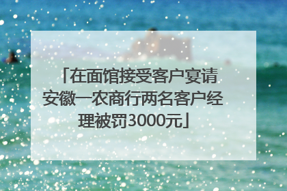 在面馆接受客户宴请 安徽一农商行两名客户经理被罚3000元