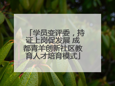 学员变评委，持证上岗促发展 成都青羊创新社区教育人才培育模式