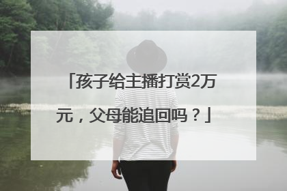 孩子给主播打赏2万元，父母能追回吗？