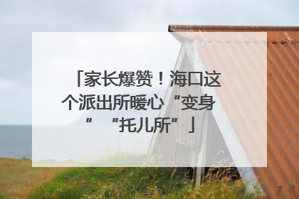 家长爆赞！海口这个派出所暖心“变身”“托儿所”
