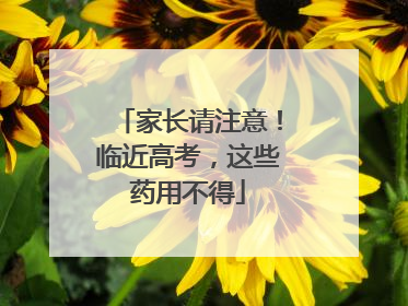 家长请注意！临近高考，这些药用不得