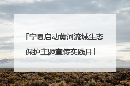 宁夏启动黄河流域生态保护主题宣传实践月