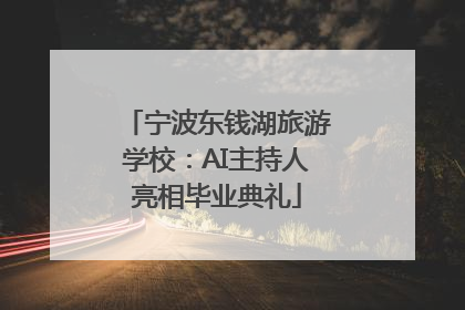 宁波东钱湖旅游学校：AI主持人亮相毕业典礼