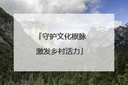 守护文化根脉 激发乡村活力
