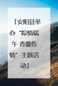 安阳县举办“粽情端午 香囊传情”主题活动