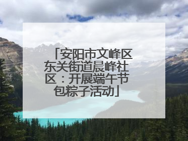 安阳市文峰区东关街道晨峰社区：开展端午节包粽子活动