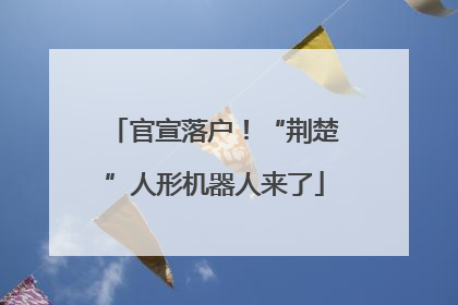 官宣落户！“荆楚”人形机器人来了