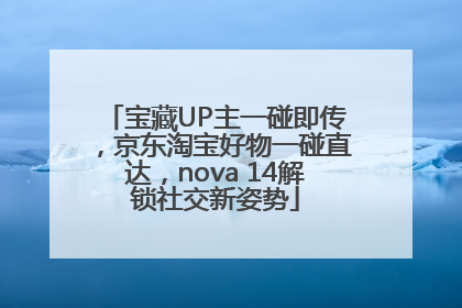 宝藏UP主一碰即传,京东淘宝好物一碰直达,nova 14解锁社交新姿势